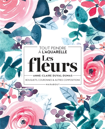 Fleurs (Les) : bouquets, couronnes & autres compositions : tout peindre à l'aquarelle | Duval-Dumas, Anne-Claire