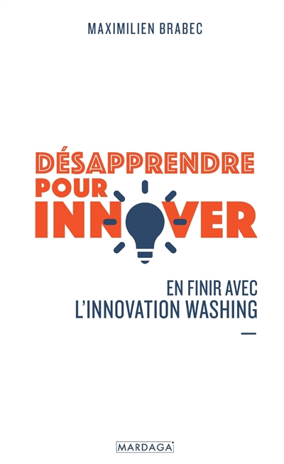 Désapprendre pour innover : en finir avec l'innovation washing | Brabec, Maximilien
