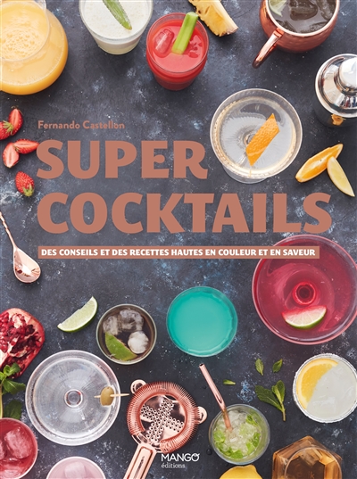 Super cocktails : Des conseils et des recettes hautes en couleur et en saveur  | Castellon, Fernando