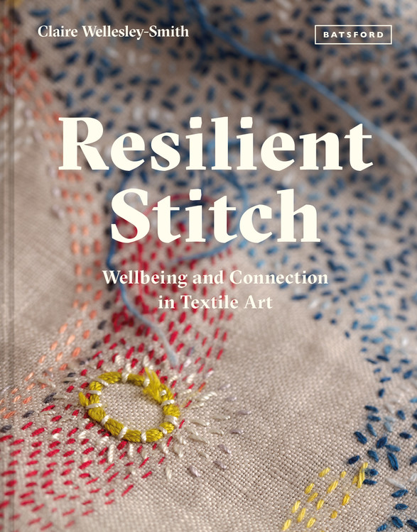 Resilient Stitch : Wellbeing and Connection in Textile Art | Wellesley-Smith, Claire