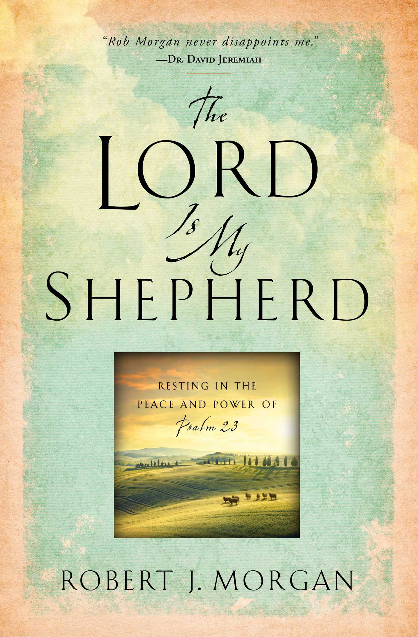 The Lord Is My Shepherd : Resting in the Peace and Power of Psalm 23 | Morgan, Robert  J.