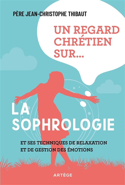 Un regard chrétien sur... la sophrologie : et ses techniques de relaxation et de gestion des émotions | Thibaut, Jean-Christophe