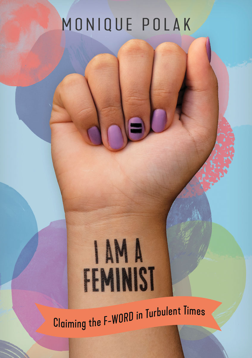 I Am a Feminist : Claiming the F-Word in Turbulent Times | Polak, Monique