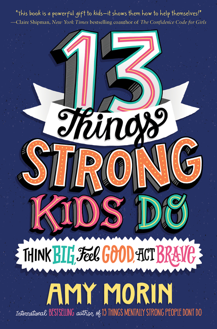 13 Things Strong Kids Do: Think Big, Feel Good, Act Brave | Morin, Amy