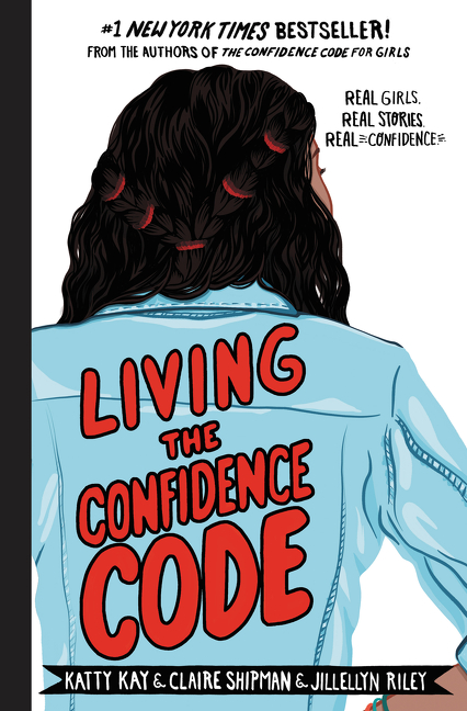 Living the Confidence Code : Real Girls. Real Stories. Real Confidence. | Kay, Katty
