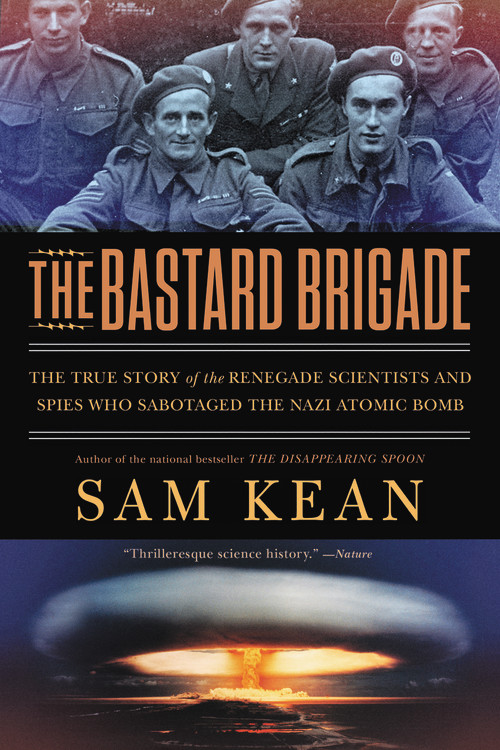 The Bastard Brigade : The True Story of the Renegade Scientists and Spies Who Sabotaged the Nazi Atomic Bomb | Kean, Sam