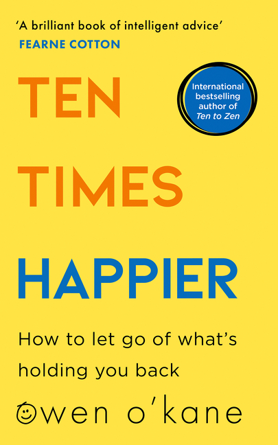 Ten Times Happier: How to Let Go of What’s Holding You Back | O’Kane, Owen