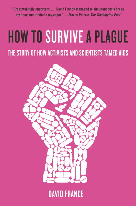 How to Survive a Plague : The Story of How Activists and Scientists Tamed AIDS | France, David