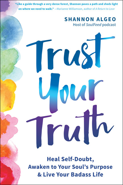 Trust Your Truth : Heal Self-Doubt, Awaken to Your Soul's Purpose, and Live Your Badass Life | Algeo, Shannon
