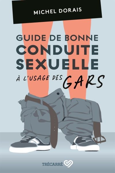 Guide de bonne conduite sexuelle à l'usage des gars | Dorais, Michel