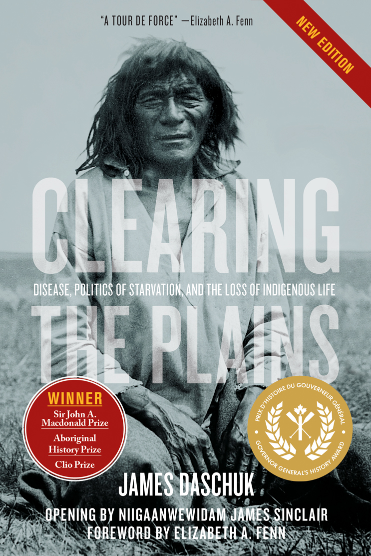 Clearing the Plains : Disease, Politics of Starvation, and the Loss of Indigenous Life | Daschuk, James