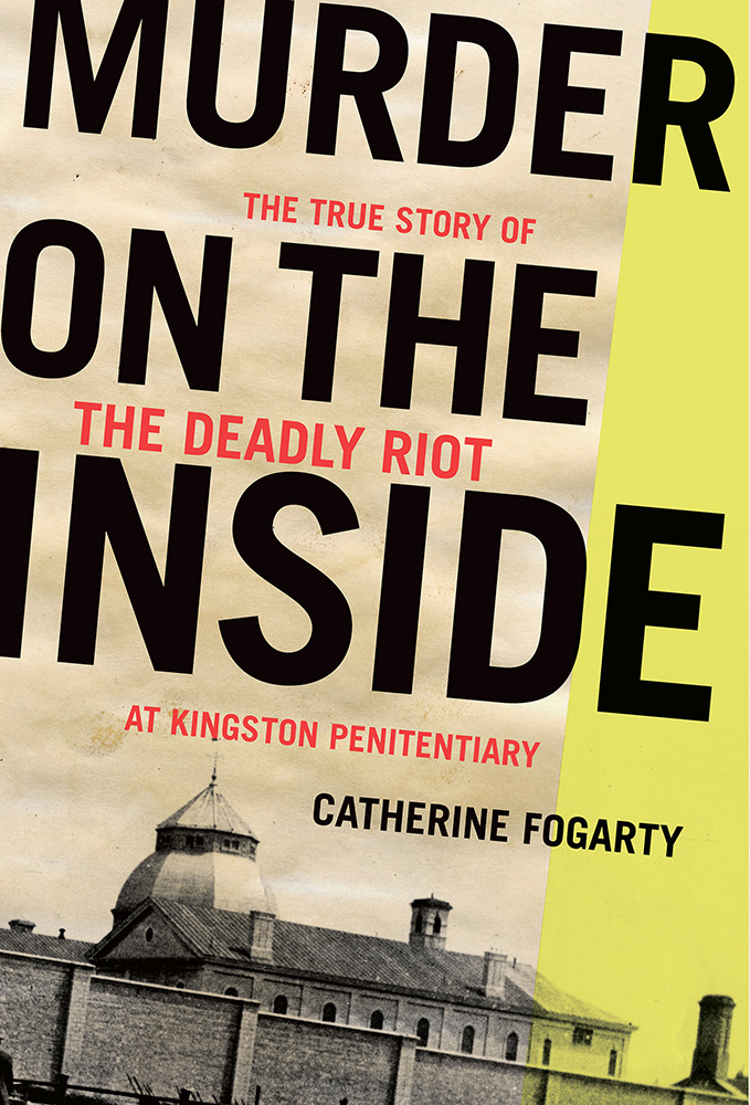 Murder on the Inside : The True Story of the Deadly Riot at Kingston Penitentiary | Fogarty, Catherine