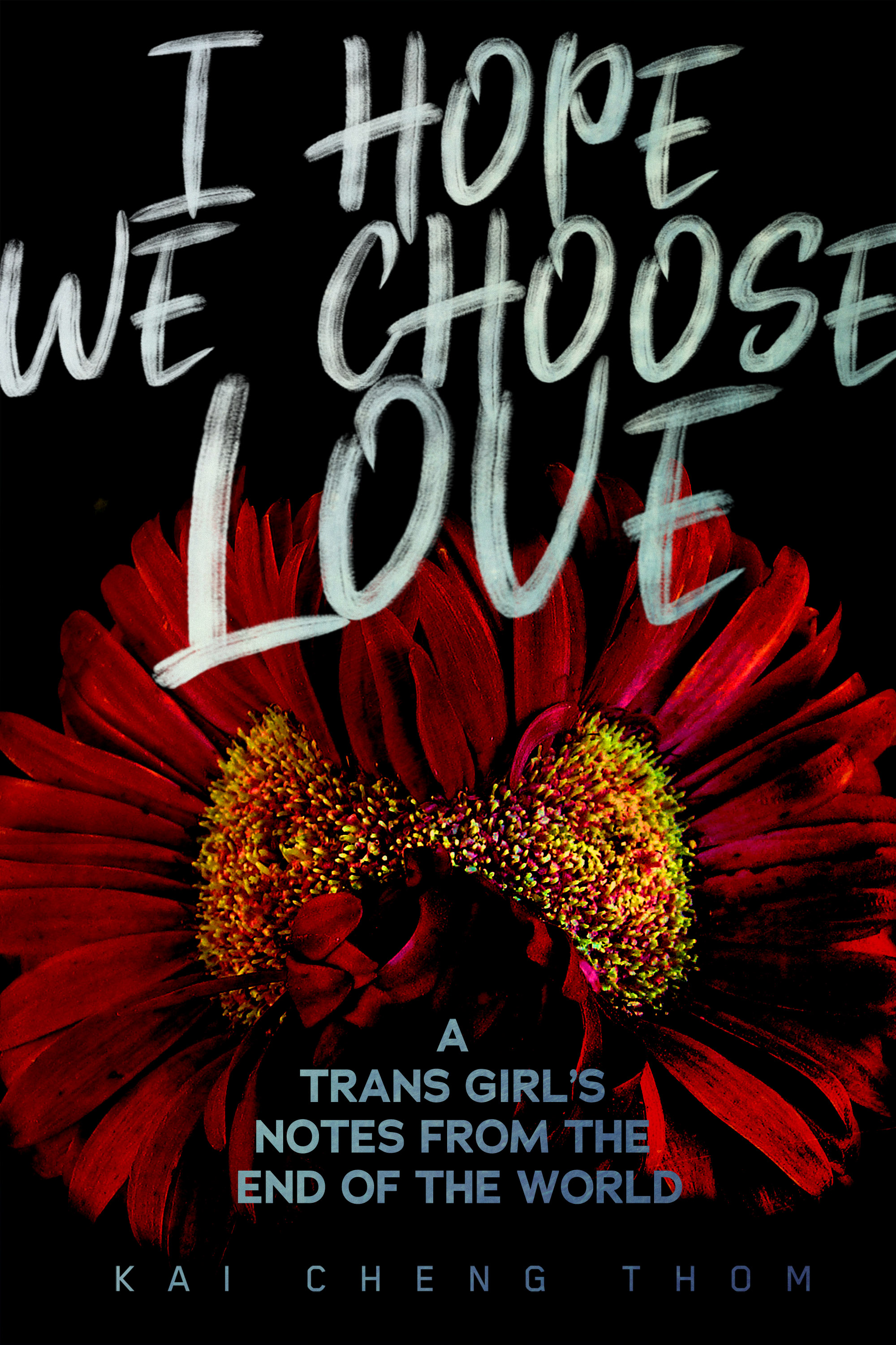 I Hope We Choose Love : A Trans Girl's Notes from the End of the World | Thom, Kai Cheng