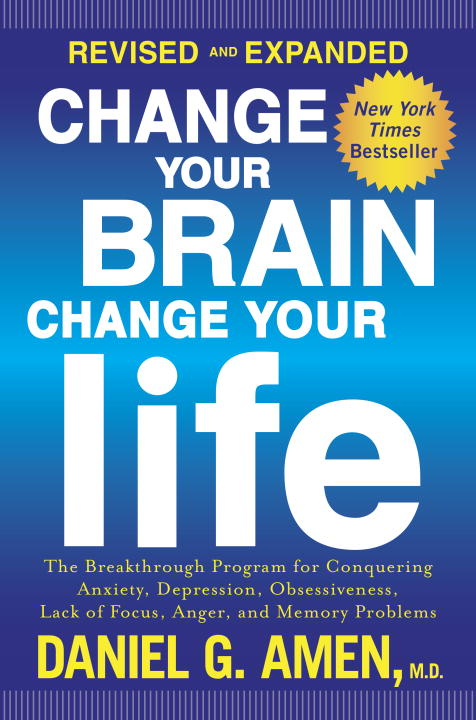 Change Your Brain, Change Your Life (Revised and Expanded) : The Breakthrough Program for Conquering Anxiety, Depression, Obsessiveness, Lack of Focus, Anger, and Memory Problems | Amen, Daniel G.