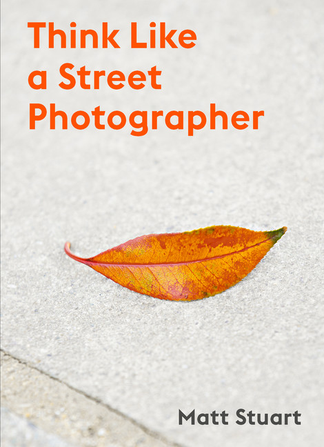 Think Like a Street Photographer : How to Think Like a Street Photographer | Stuart, Matt