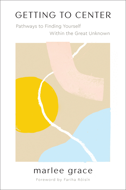 Getting to Center : Pathways to Finding Yourself Within the Great Unknown | Grace, Marlee