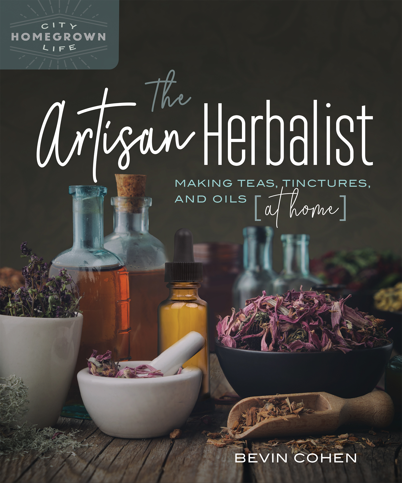 The Artisan Herbalist : Making Teas, Tinctures, and Oils at Home | Cohen, Bevin