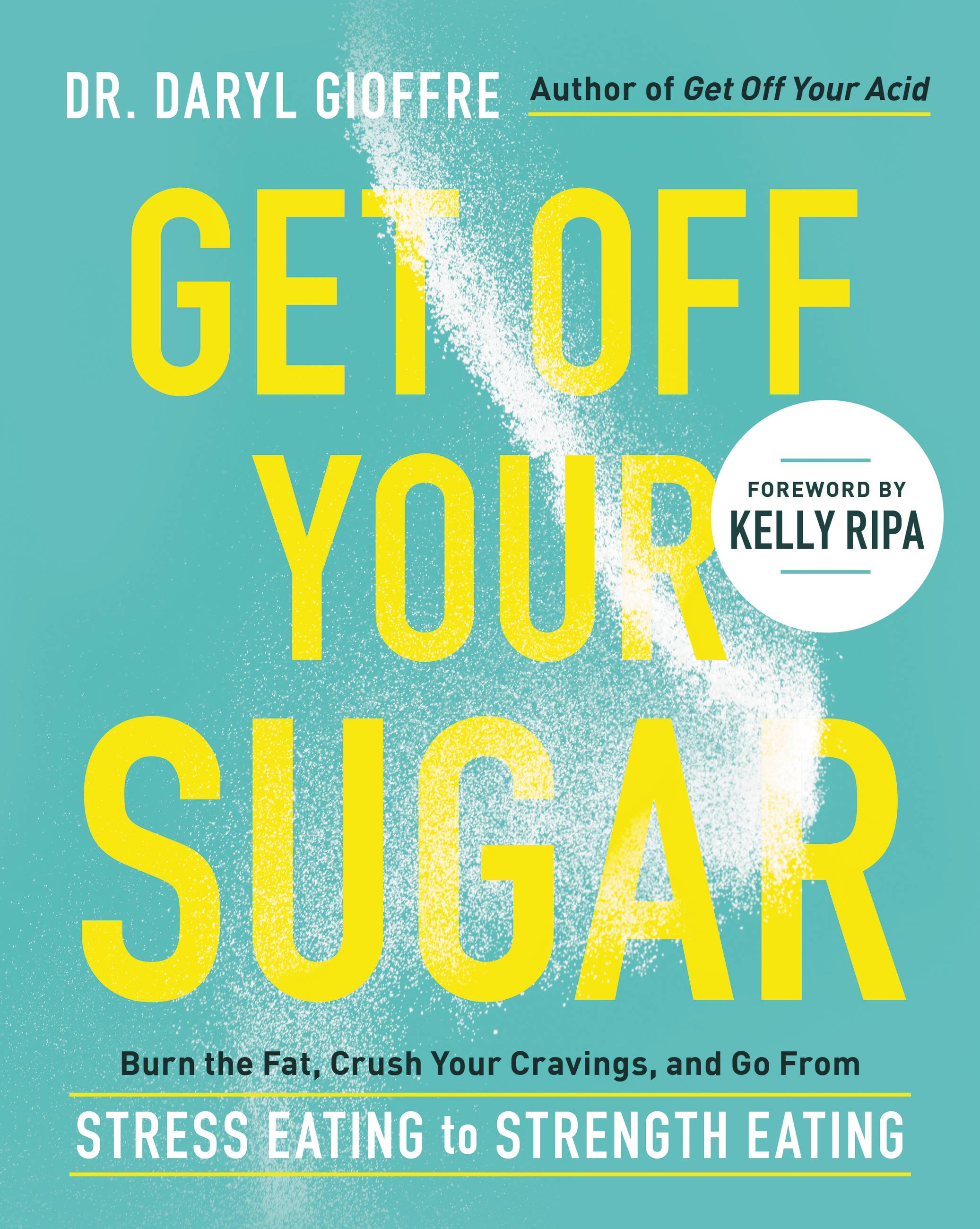 Get Off Your Sugar : Burn the Fat, Crush Your Cravings, and Go From Stress Eating to Strength Eating | Gioffre, Dr. Daryl