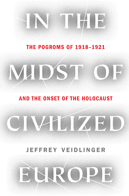 In the Midst of Civilized Europe : The Pogroms of 1918-1921 and the Onset of the Holocaust | Veidlinger, Jeffrey