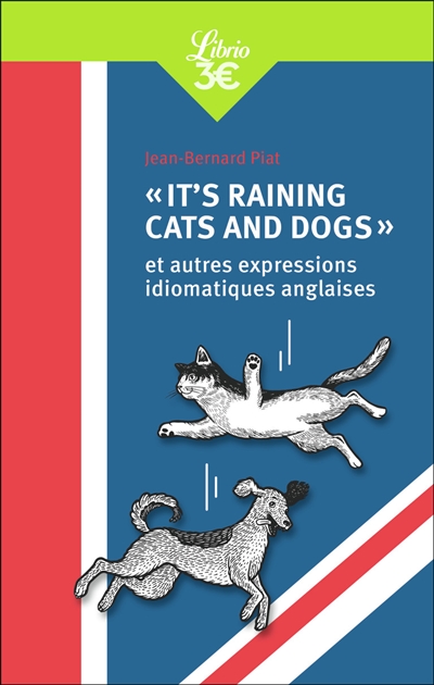 It's raining cats and dogs : et autres expressions idiomatiques anglaises  | Piat, Jean-Bernard