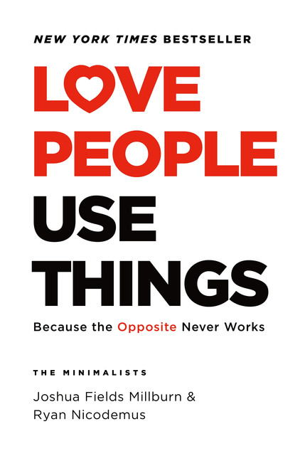 Love People, Use Things : Because the Opposite Never Works | Millburn, Joshua Fields