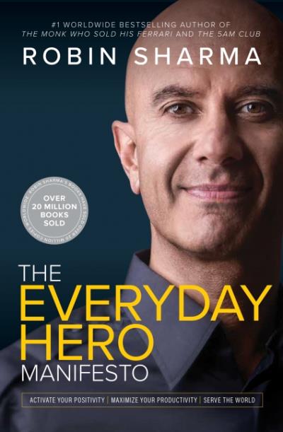 The Everyday Hero Manifesto : Activate Your Positivity, Maximize Your Productivity, Serve The World | Sharma, Robin