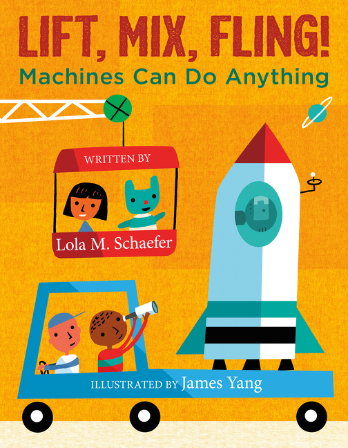 Lift, Mix, Fling! : Machines Can Do Anything | Schaefer, Lola M.