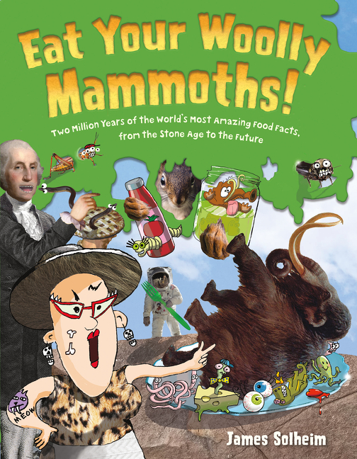 Eat Your Woolly Mammoths! : Two Million Years of the World's Most Amazing Food Facts, from the Stone Age to the Future | Solheim, James