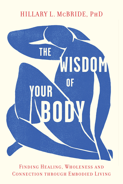 The Wisdom of Your Body : Finding Healing, Wholeness, and Connection through Embodied Living | McBride, Hillary