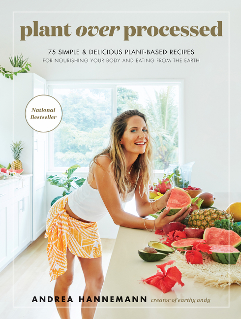 Plant Over Processed : 75 Simple &amp; Delicious Plant-Based Recipes for Nourishing Your Body and Eating From the Earth | Hannemann, Andrea