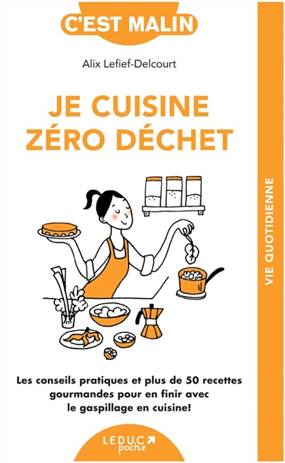 Je cuisine zéro déchet : les conseils pratiques et plus de 50 recettes gourmandes pour en finir avec le gaspillage en cuisine !  | Lefief-Delcourt, Alix