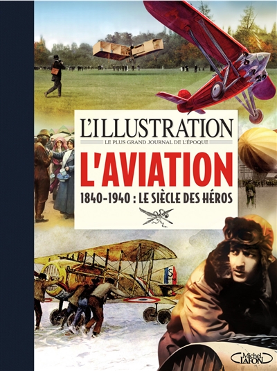 Illustration, le plus grand journal de l'époque : l'aviation, 1840-1940 : le siècle des héros (L') | Festjens, Jean-Louis