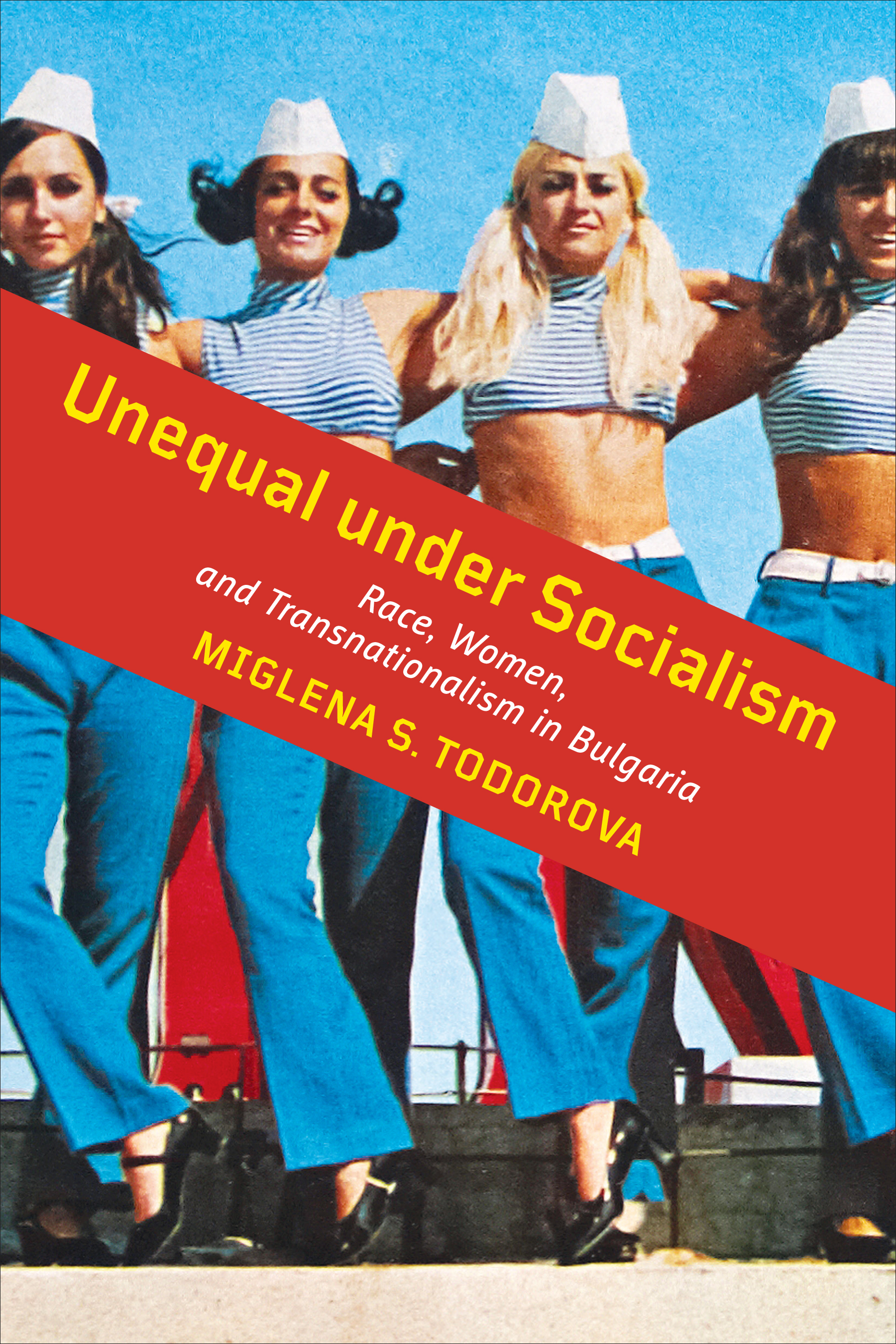 Unequal under Socialism : Race, Women, and Transnationalism in Bulgaria | Todorova, Miglena S.