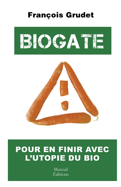 Biogate - pour en finir avec l'utopie du bio  | Grudet, François