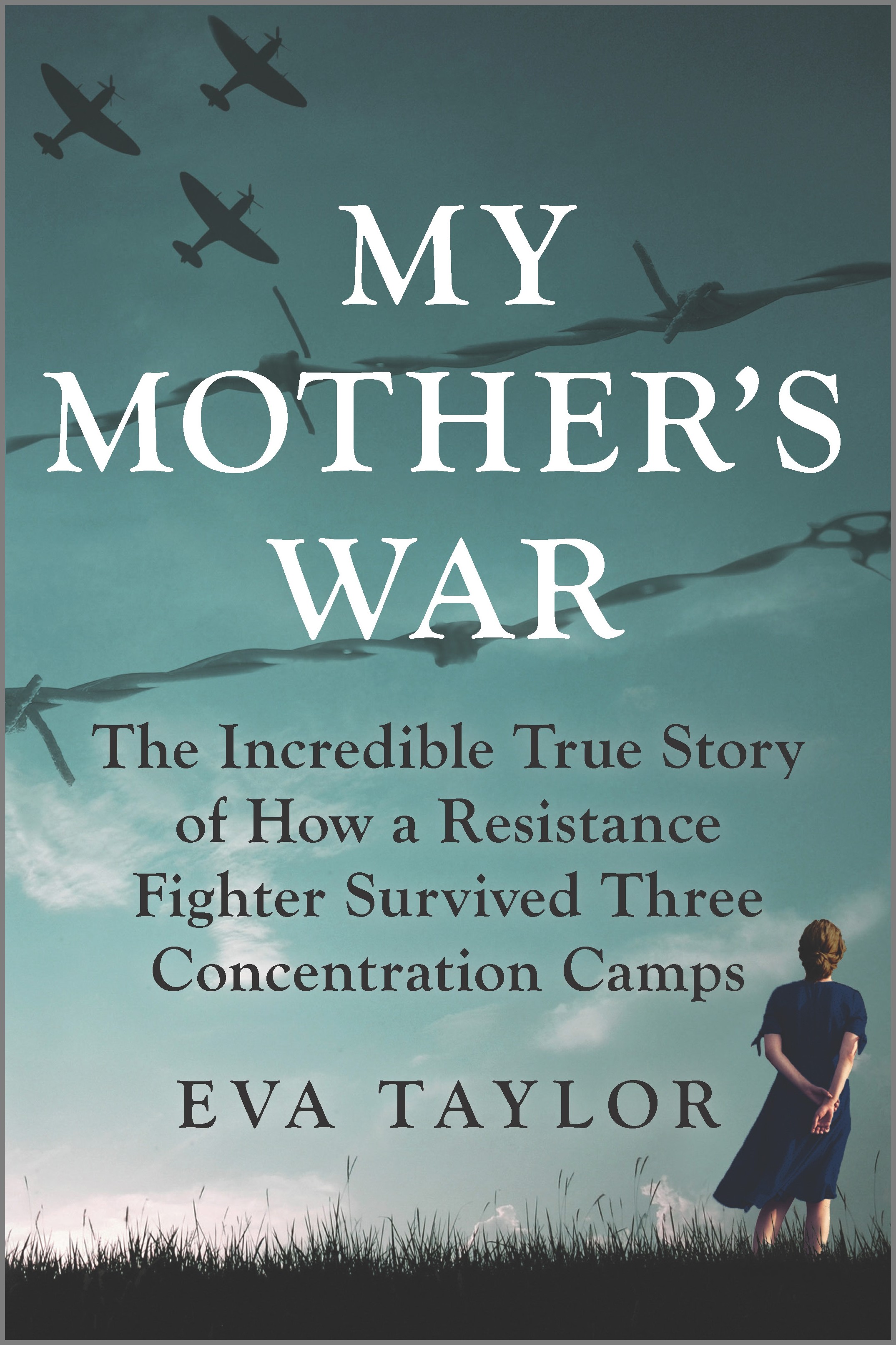 My Mother's War : The Incredible True Story of How a Resistance Fighter Survived Three Concentration Camps | Taylor, Eva