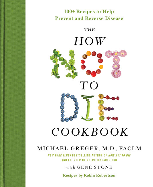 The How Not to Die Cookbook : 100+ Recipes to Help Prevent and Reverse Disease | Greger, M.D., Michael, FACLM