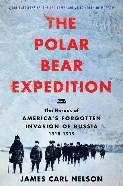The Polar Bear Expedition : The Heroes of America's Forgotten Invasion of Russia, 1918-1919 | Nelson, James Carl