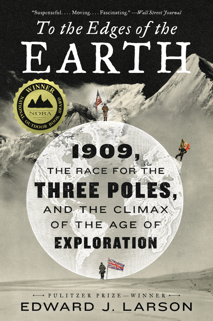 To the Edges of the Earth : 1909, the Race for the Three Poles, and the Climax of the Age of Exploration | Larson, Edward J.
