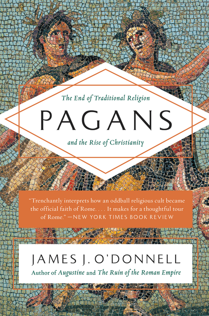 Pagans : The End of Traditional Religion and the Rise of Christianity | O'Donnell, James J.