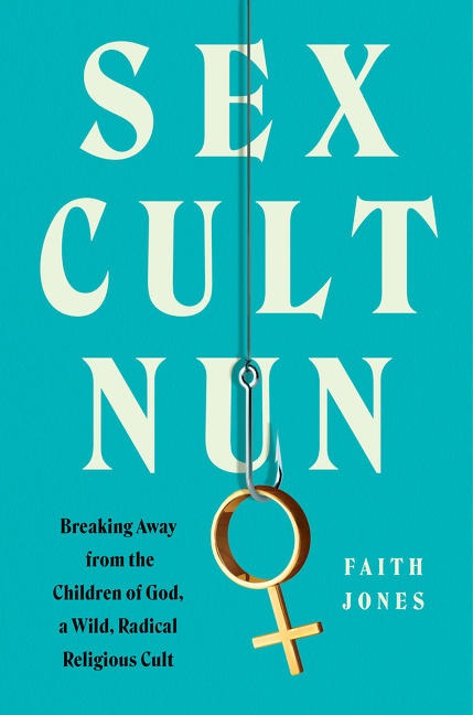 Sex Cult Nun : Breaking Away from the Children of God, a Wild, Radical Religious Cult | Jones, Faith