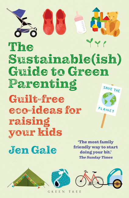 The Sustainable(ish) Guide to Green Parenting : Guilt-free eco-ideas for raising your kids | Gale, Jen