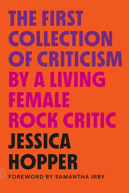 The First Collection of Criticism by a Living Female Rock Critic : Revised and Expanded Edition | Hopper, Jessica