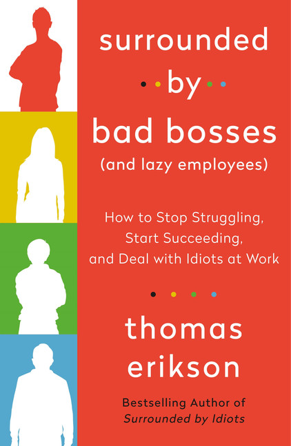 Surrounded by Bad Bosses (And Lazy Employees) : How to Stop Struggling, Start Succeeding, and Deal with Idiots at Work | Erikson, Thomas