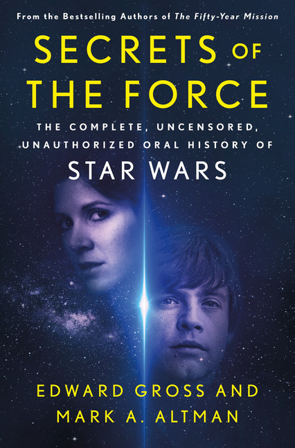Secrets of the Force : The Complete, Uncensored, Unauthorized Oral History of Star Wars | Gross, Edward