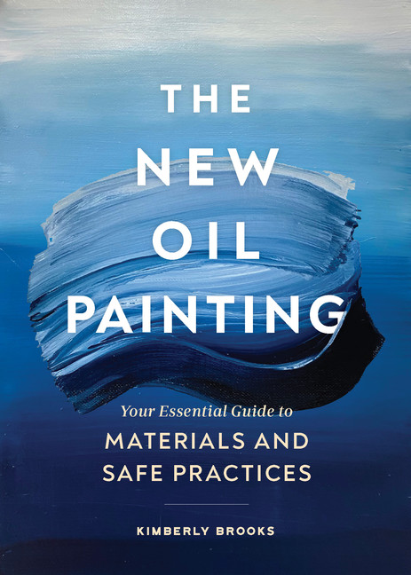 The New Oil Painting : Your Essential Guide to Materials and Safe Practices | Brooks, Kimberly