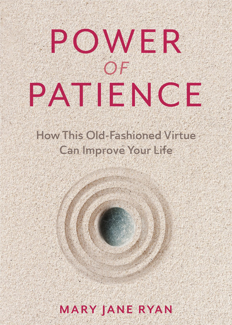 The Power of Patience : How This Old-Fashioned Virtue Can Improve Your Life | Ryan, M.J.