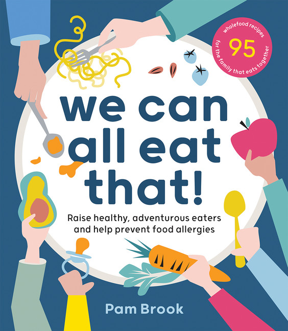 We Can All Eat That! : Raise healthy, adventurous eaters and help prevent food allergies   95 wholefood recipes for the family that eats together | Brook, Pam