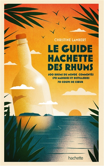 Guide Hachette des rhums (Le) : 600 rhums du monde commentés, 170 marques et distilleries, 70 coups de coeur | Lambert, Christine (journaliste)
