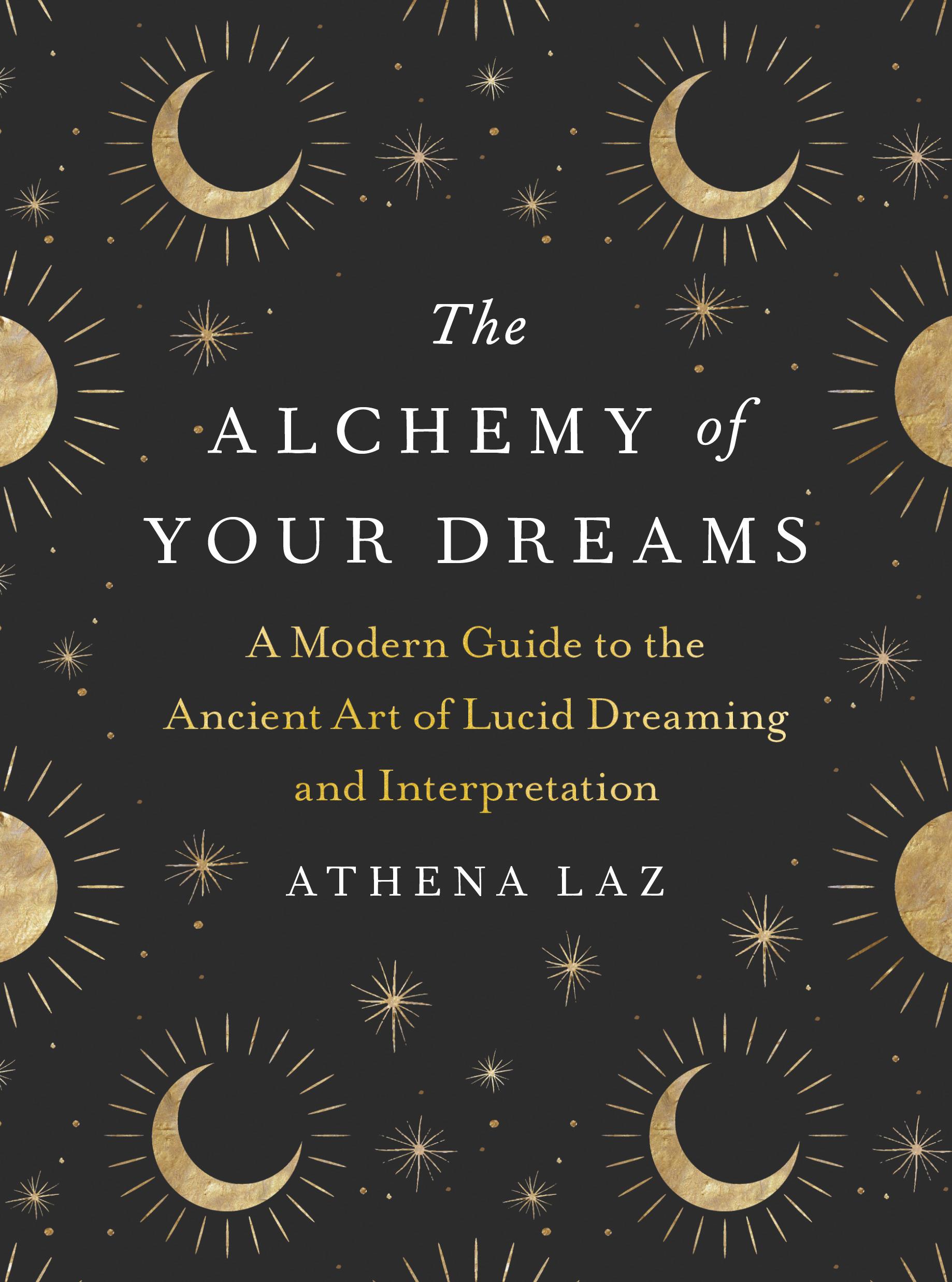 The Alchemy of Your Dreams : A Modern Guide to the Ancient Art of Lucid Dreaming and Interpretation | Laz, Athena