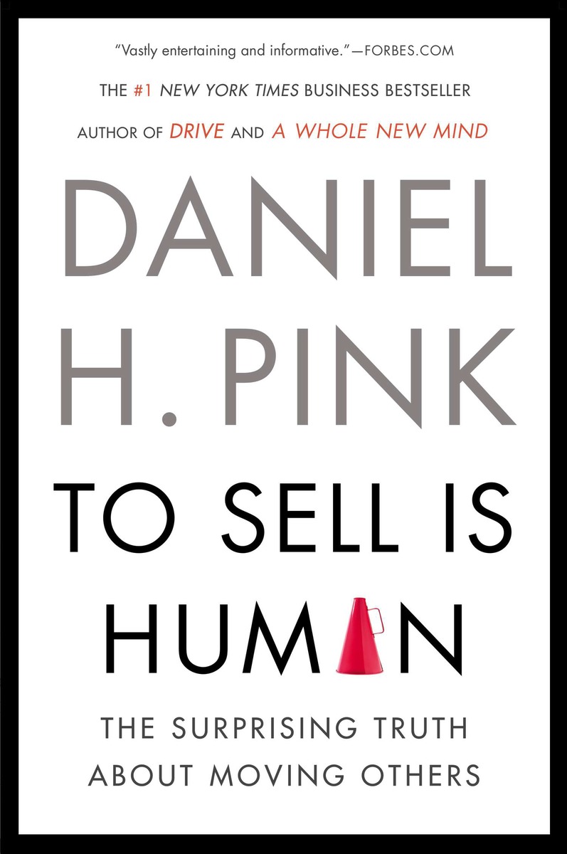 To Sell Is Human : The Surprising Truth About Moving Others | Pink, Daniel H.